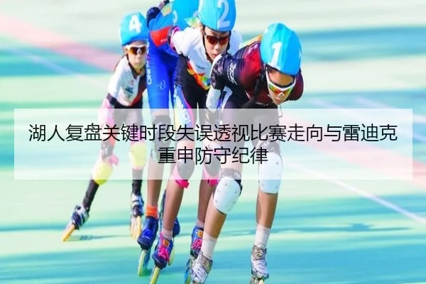 湖人复盘关键时段失误透视比赛走向与雷迪克重申防守纪律