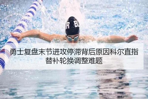 勇士复盘末节进攻停滞背后原因科尔直指替补轮换调整难题