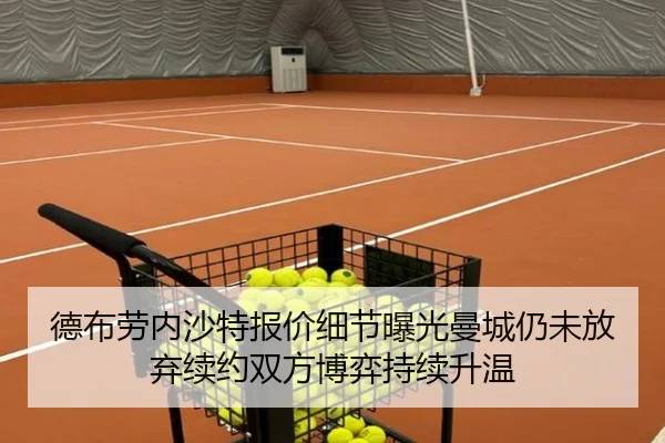 德布劳内沙特报价细节曝光曼城仍未放弃续约双方博弈持续升温